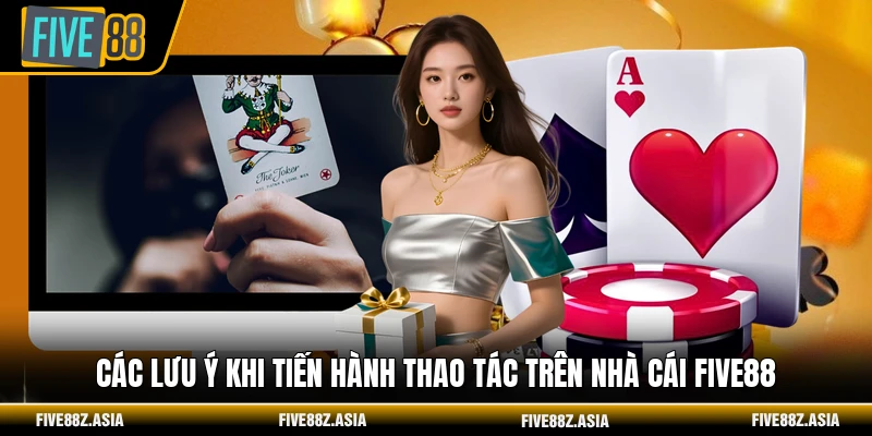Các lưu ý khi tiến hành thao tác trên nhà cái FIVE88