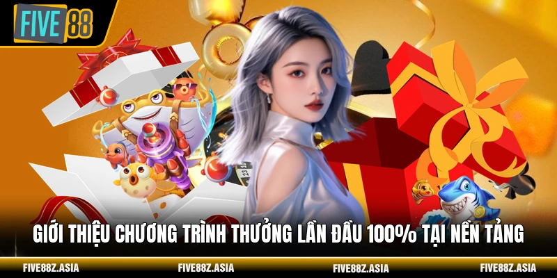 Giới thiệu chương trình thưởng lần đầu 100% tại nền tảng