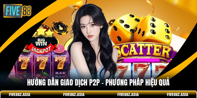 Hướng Dẫn Giao Dịch P2P - Phương Pháp Hiệu Quả