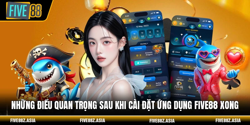 Những điều quan trọng sau khi cài đặt ứng dụng FIVE88 xong