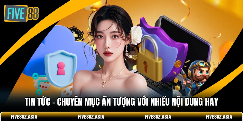 Tin Tức - Chuyên Mục Ấn Tượng Với Nhiều Nội Dung Hay